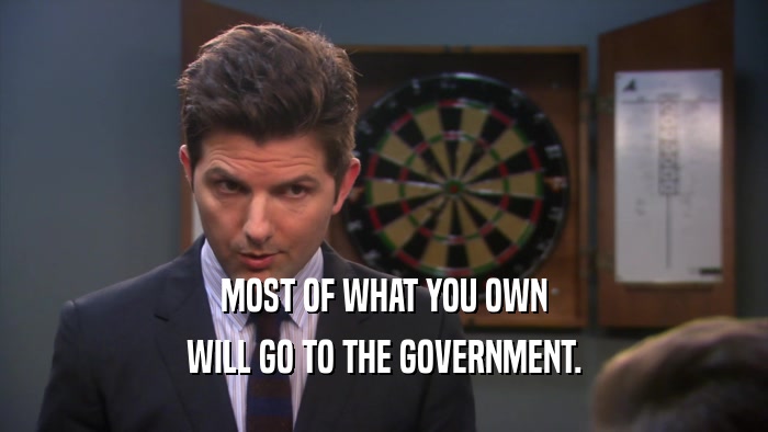 MOST OF WHAT YOU OWN WILL GO TO THE GOVERNMENT. 