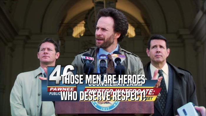 THOSE MEN ARE HEROES WHO DESERVE RESPECT! 