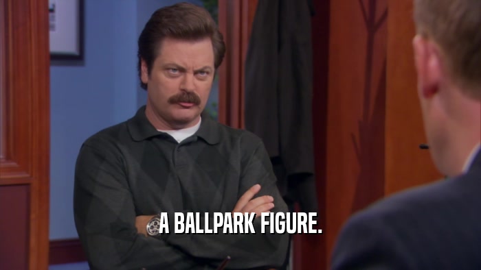 A BALLPARK FIGURE.  