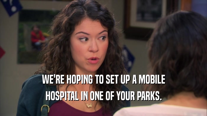 WE'RE HOPING TO SET UP A MOBILE HOSPITAL IN ONE OF YOUR PARKS. 