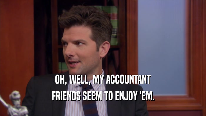 OH, WELL, MY ACCOUNTANT FRIENDS SEEM TO ENJOY 'EM. 