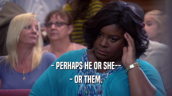 - PERHAPS HE OR SHE-- - OR THEM. 