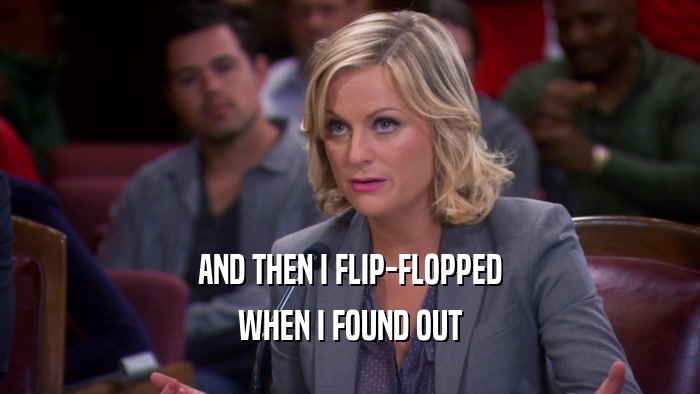 AND THEN I FLIP-FLOPPED WHEN I FOUND OUT 