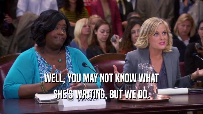 WELL, YOU MAY NOT KNOW WHAT SHE'S WRITING, BUT WE DO. 