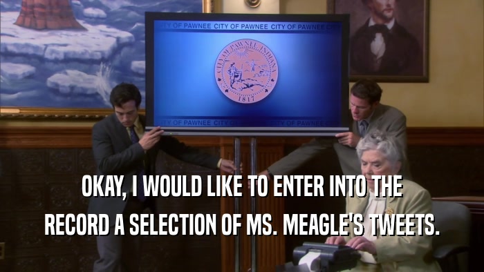 OKAY, I WOULD LIKE TO ENTER INTO THE RECORD A SELECTION OF MS. MEAGLE'S TWEETS. 