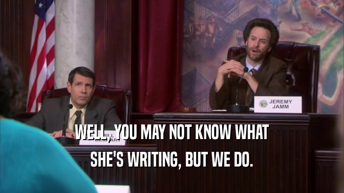 WELL, YOU MAY NOT KNOW WHAT SHE'S WRITING, BUT WE DO. 