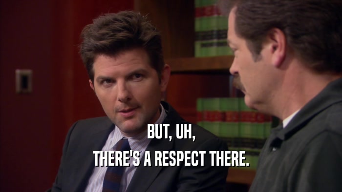 BUT, UH, THERE'S A RESPECT THERE. 