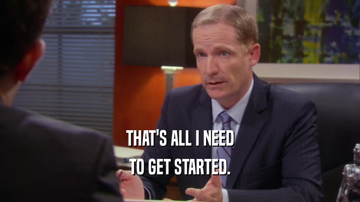 THAT'S ALL I NEED TO GET STARTED. 