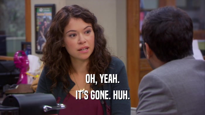 OH, YEAH. IT'S GONE. HUH. 