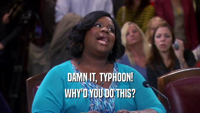 DAMN IT, TYPHOON! WHY'D YOU DO THIS? 