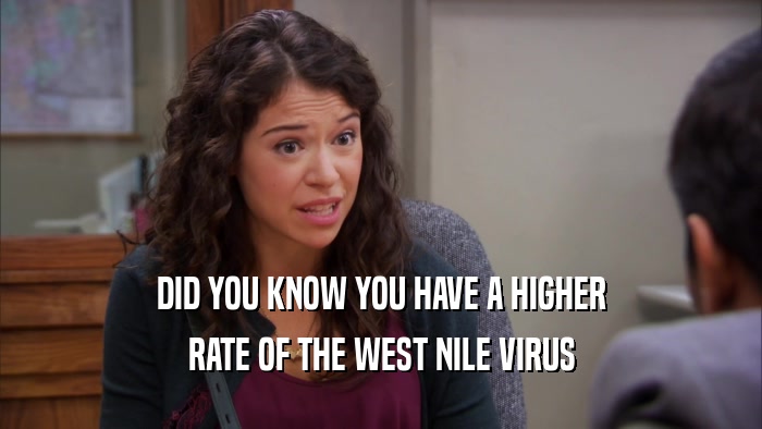 DID YOU KNOW YOU HAVE A HIGHER RATE OF THE WEST NILE VIRUS 