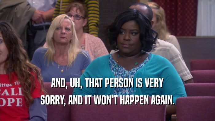 AND, UH, THAT PERSON IS VERY SORRY, AND IT WON'T HAPPEN AGAIN. 