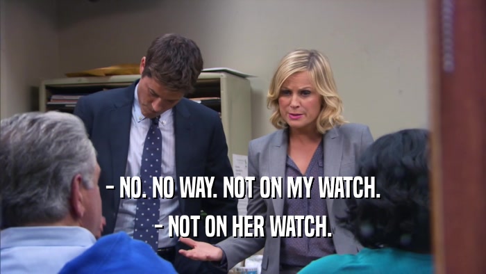 - NO. NO WAY. NOT ON MY WATCH. - NOT ON HER WATCH. 