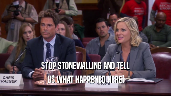 STOP STONEWALLING AND TELL US WHAT HAPPENED HERE! 