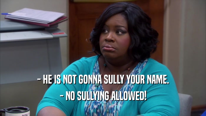 - HE IS NOT GONNA SULLY YOUR NAME. - NO SULLYING ALLOWED! 