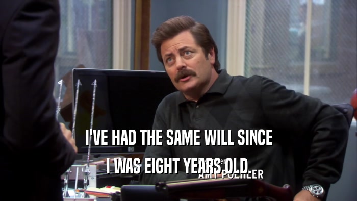 I'VE HAD THE SAME WILL SINCE I WAS EIGHT YEARS OLD. 