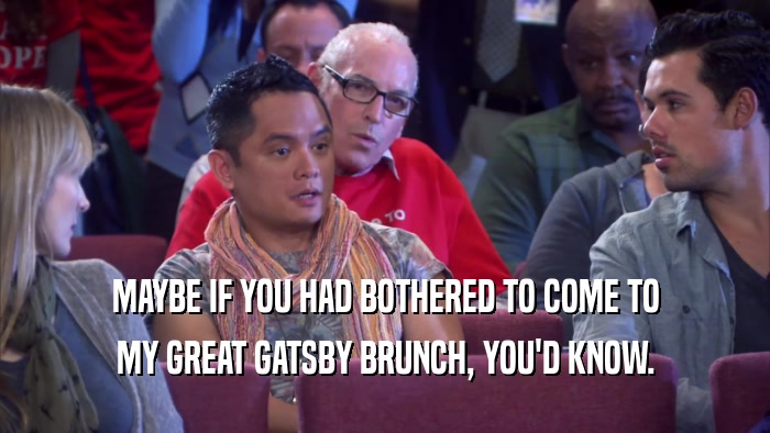 MAYBE IF YOU HAD BOTHERED TO COME TO MY GREAT GATSBY BRUNCH, YOU'D KNOW. 