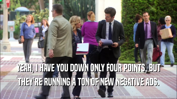 YEAH, I HAVE YOU DOWN ONLY FOUR POINTS, BUT THEY'RE RUNNING A TON OF NEW NEGATIVE ADS. 