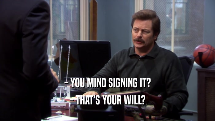 - YOU MIND SIGNING IT? - THAT'S YOUR WILL? 