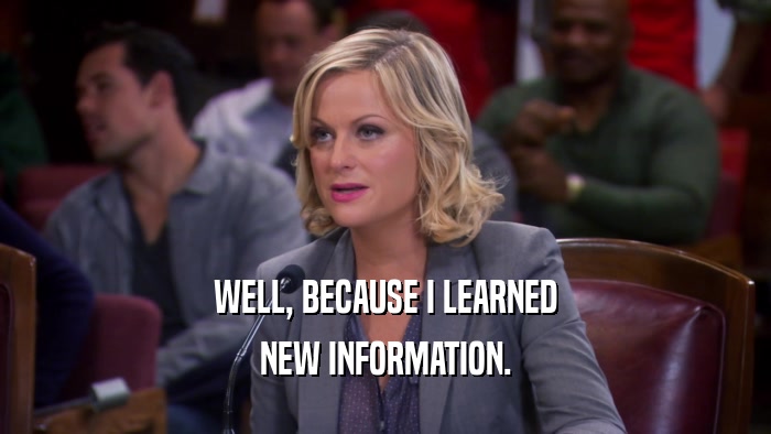 WELL, BECAUSE I LEARNED NEW INFORMATION. 