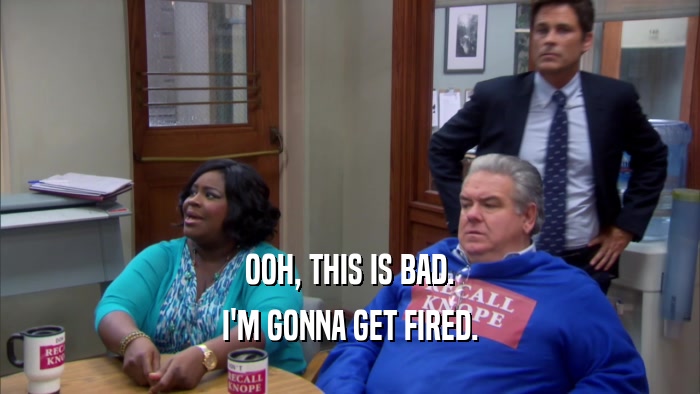 OOH, THIS IS BAD. I'M GONNA GET FIRED. 