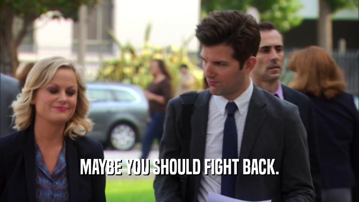 MAYBE YOU SHOULD FIGHT BACK.  
