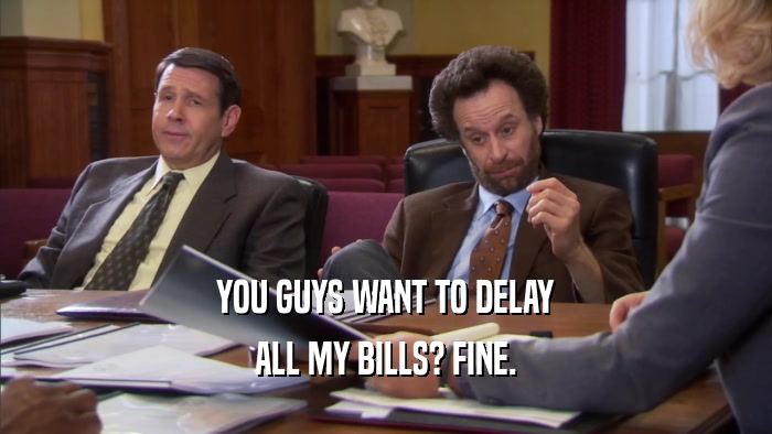 YOU GUYS WANT TO DELAY ALL MY BILLS? FINE. 