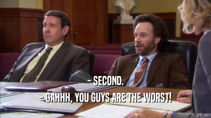 - SECOND. - GAHHH, YOU GUYS ARE THE WORST! 