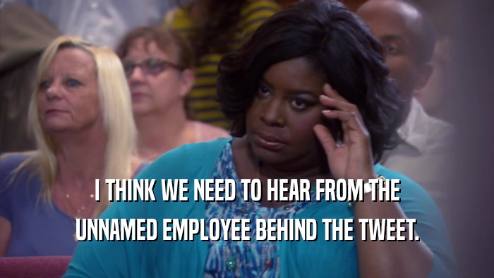 I THINK WE NEED TO HEAR FROM THE UNNAMED EMPLOYEE BEHIND THE TWEET. 
