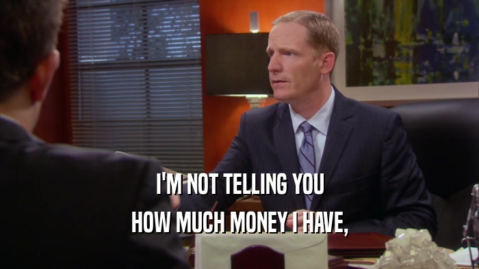 I'M NOT TELLING YOU HOW MUCH MONEY I HAVE, 
