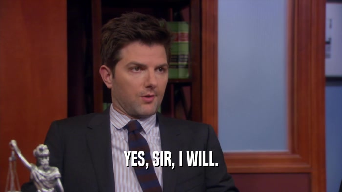 YES, SIR, I WILL.  
