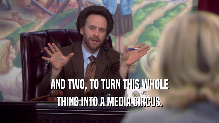 AND TWO, TO TURN THIS WHOLE THING INTO A MEDIA CIRCUS. 