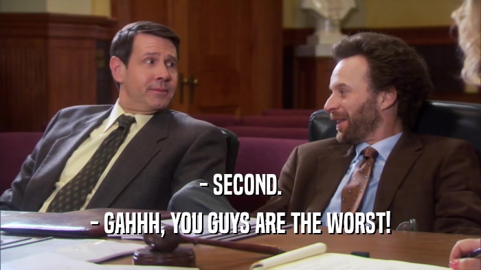 - SECOND. - GAHHH, YOU GUYS ARE THE WORST! 