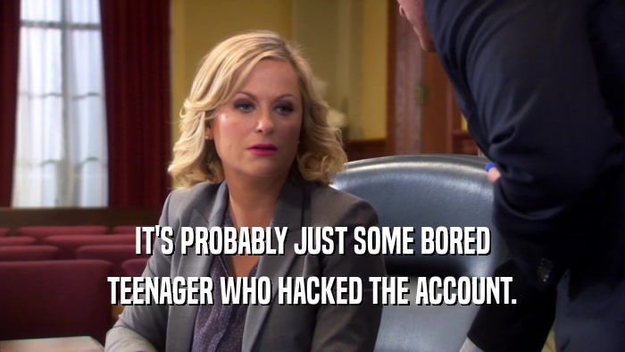 IT'S PROBABLY JUST SOME BORED TEENAGER WHO HACKED THE ACCOUNT. 