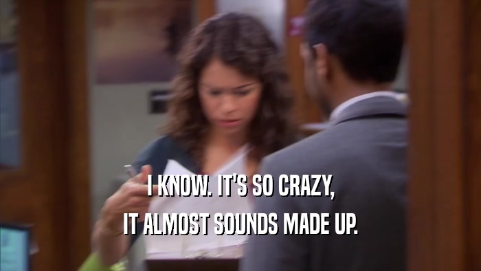 I KNOW. IT'S SO CRAZY, IT ALMOST SOUNDS MADE UP. 