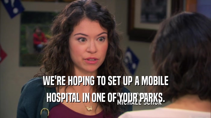 WE'RE HOPING TO SET UP A MOBILE HOSPITAL IN ONE OF YOUR PARKS. 