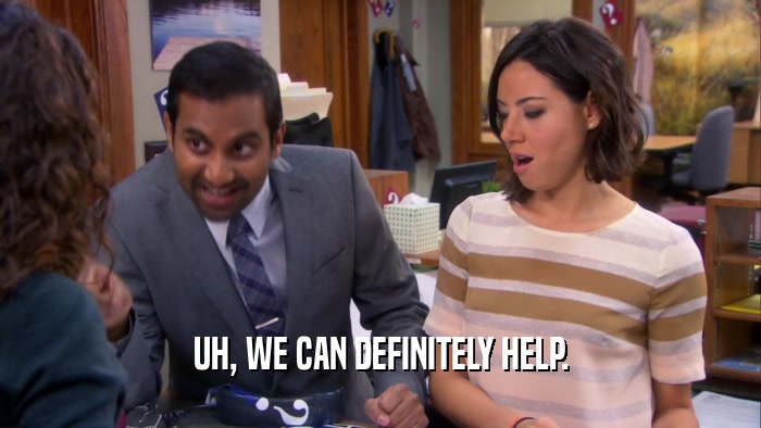 UH, WE CAN DEFINITELY HELP.  