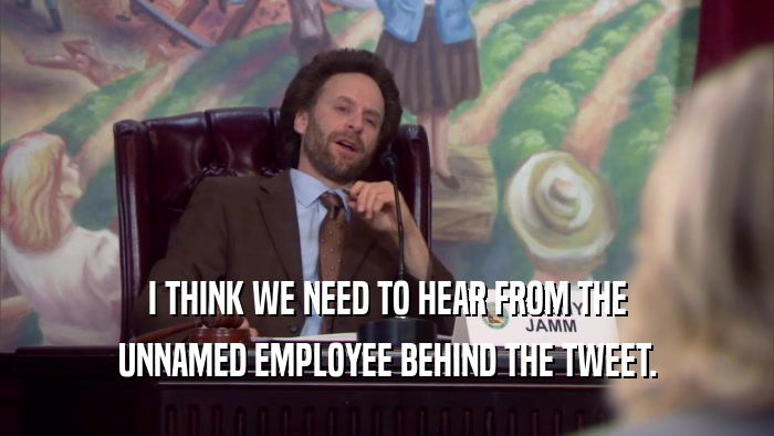 I THINK WE NEED TO HEAR FROM THE UNNAMED EMPLOYEE BEHIND THE TWEET. 