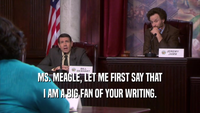 MS. MEAGLE, LET ME FIRST SAY THAT I AM A BIG FAN OF YOUR WRITING. 