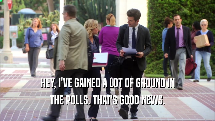 HEY, I'VE GAINED A LOT OF GROUND IN THE POLLS. THAT'S GOOD NEWS. 