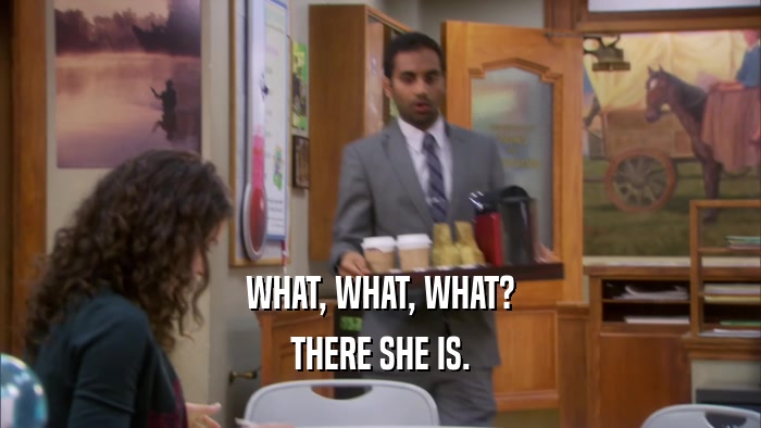 WHAT, WHAT, WHAT? THERE SHE IS. 