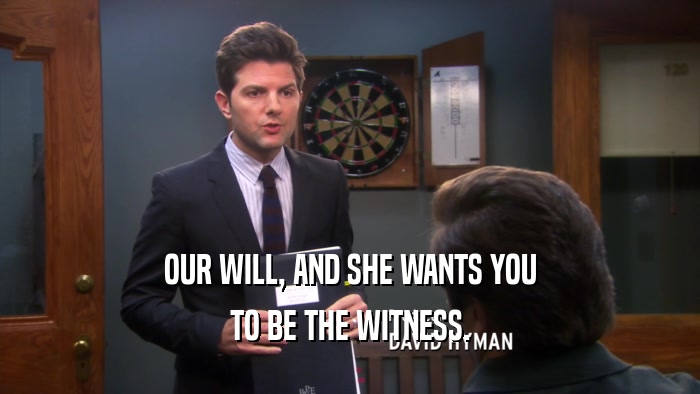 OUR WILL, AND SHE WANTS YOU TO BE THE WITNESS. 