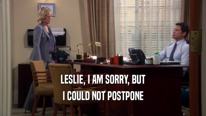 LESLIE, I AM SORRY, BUT I COULD NOT POSTPONE 