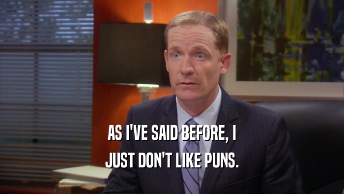 AS I'VE SAID BEFORE, I JUST DON'T LIKE PUNS. 