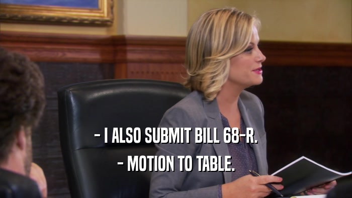 - I ALSO SUBMIT BILL 68-R. - MOTION TO TABLE. 
