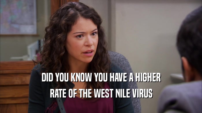 DID YOU KNOW YOU HAVE A HIGHER RATE OF THE WEST NILE VIRUS 