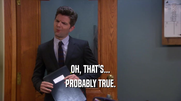 OH, THAT'S... PROBABLY TRUE. 