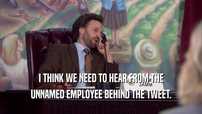 I THINK WE NEED TO HEAR FROM THE UNNAMED EMPLOYEE BEHIND THE TWEET. 