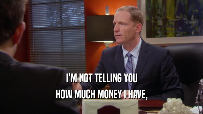 I'M NOT TELLING YOU HOW MUCH MONEY I HAVE, 