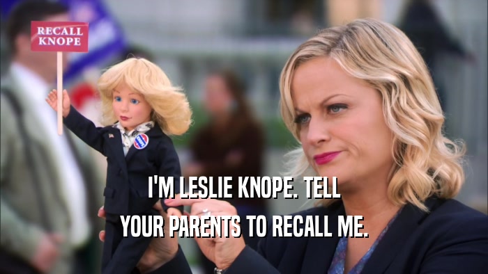 I'M LESLIE KNOPE. TELL YOUR PARENTS TO RECALL ME. 